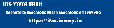ING VYSYA BANK  KARNATAKA BANGALORE URBAN BANGALORE CMS PAY PRO  ifsc code